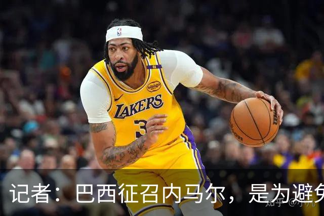 记者：巴西征召内马尔，是为避免他缺席成为球队表现不佳的借口